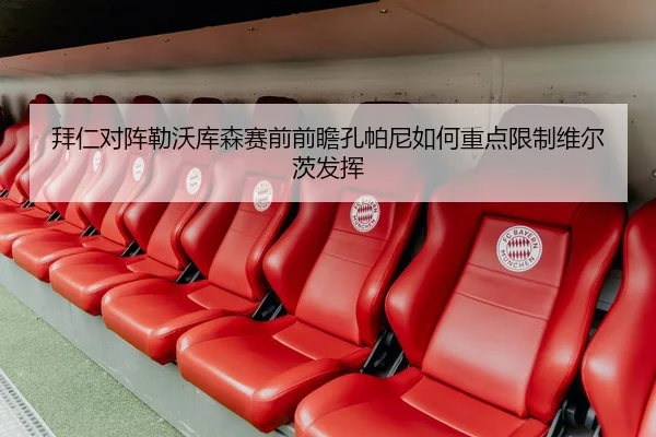 拜仁对阵勒沃库森赛前前瞻孔帕尼如何重点限制维尔茨发挥