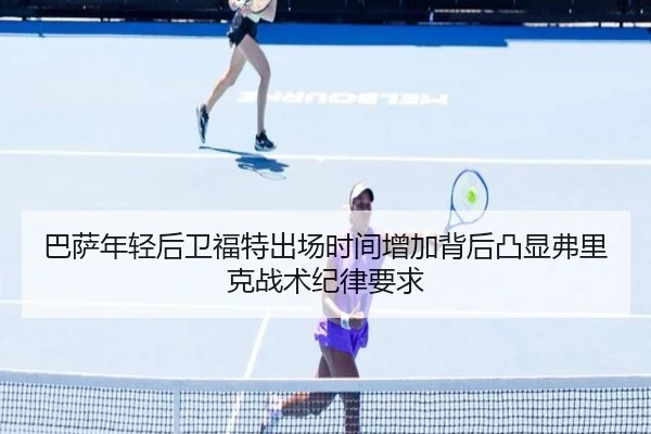 巴萨年轻后卫福特出场时间增加背后凸显弗里克战术纪律要求